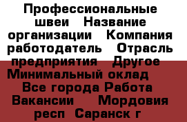 Профессиональные швеи › Название организации ­ Компания-работодатель › Отрасль предприятия ­ Другое › Минимальный оклад ­ 1 - Все города Работа » Вакансии   . Мордовия респ.,Саранск г.